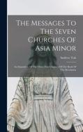The Messages To The Seven Churches Of Asia Minor: An Exposition Of The Three First Chapters Of The Book Of The Revelation di Andrew Tait edito da LEGARE STREET PR