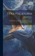 Lyra Piscatoria: Original Lyrics on Fish, Flies, Fishing and Fishermen, Including Poems on all The di Richard Glover edito da LEGARE STREET PR