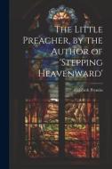 The Little Preacher, by the Author of 'stepping Heavenward' di Elizabeth Prentiss edito da LEGARE STREET PR
