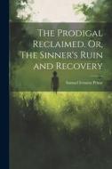The Prodigal Reclaimed. Or, The Sinner's Ruin and Recovery di Samuel Irenæus Prime edito da LEGARE STREET PR