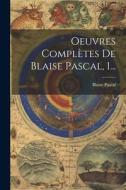Oeuvres Complètes De Blaise Pascal, 1... di Blaise Pascal edito da LEGARE STREET PR