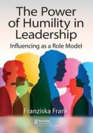 The Power Of Humility In Leadership di Franziska Frank edito da Taylor & Francis Ltd
