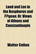 Land And Lee In The Bosphorus And Gean di Walter Colton edito da General Books