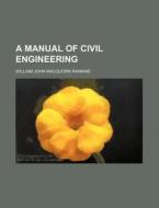 A Manual Of Civil Engineering di William John Macquorn Rankine edito da Rarebooksclub.com