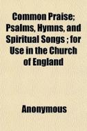 Common Praise; Psalms, Hymns, And Spirit di Anonymous edito da General Books