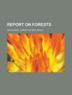 Report On Forests di Geological Survey of New Jersey edito da Rarebooksclub.com