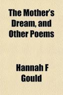 The Mother's Dream, And Other Poems di Hannah Flagg Gould edito da General Books