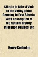 Siberia In Asia; A Visit To The Valley O di Henry Seebohm edito da General Books