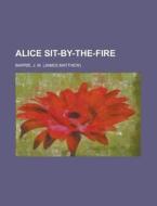Alice Sit-by-the-fire di James Matthew Barrie edito da Rarebooksclub.com
