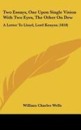 Two Essays, One Upon Single Vision with Two Eyes, the Other on Dew: A Letter to Lloyd, Lord Kenyon (1818) di William Charles Wells edito da Kessinger Publishing