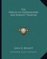 The Origin of Freemasonry and Knight Templar di John R. Bennett edito da Kessinger Publishing