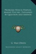 Problems Which Perplex, Mainly Psychic, Explained by Question and Answer di G. Vale Owen edito da Kessinger Publishing
