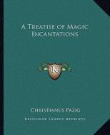 A Treatise of Magic Incantations di Christianus Pazig edito da Kessinger Publishing