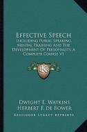 Effective Speech: Including Public Speaking, Mental Training and the Development of Personality, a Complete Course V1 di Dwight Everett Watkins, Herbert F. De Bower edito da Kessinger Publishing