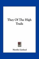 They of the High Trails di Hamlin Garland edito da Kessinger Publishing