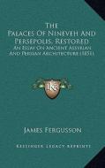 The Palaces of Nineveh and Persepolis, Restored: An Essay on Ancient Assyrian and Persian Architecture (1851) di James Fergusson edito da Kessinger Publishing