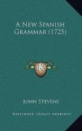 A New Spanish Grammar (1725) di John Stevens edito da Kessinger Publishing