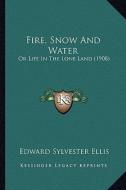 Fire, Snow and Water: Or Life in the Lone Land (1908) di Edward Sylvester Ellis edito da Kessinger Publishing
