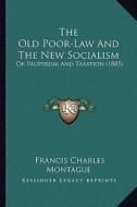 The Old Poor-Law and the New Socialism: Or Pauperism and Taxation (1885) di Francis Charles Montague edito da Kessinger Publishing