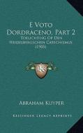E Voto Dordraceno, Part 2: Toelichting Op Den Heidelbergschen Catechismus (1905) di Abraham Kuyper edito da Kessinger Publishing