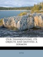 Our Thanksgiving, Its Objects And Motives: A Sermon di Little edito da Nabu Press