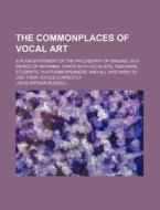 The Commonplaces of Vocal Art; A Plain Statement of the Philosophy of Singing, in a Series of Informal Chats with Vocalists, Teachers, Students, Platf di Louis Arthur Russell edito da Rarebooksclub.com