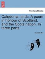 Caledonia, andc. A poem in honour of Scotland, and the Scots nation. In three parts. di Daniel Defoe edito da British Library, Historical Print Editions
