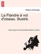 La Flandre ï¿½ Vol D'oiseau. Illustrï¿½. di Henry Havard, Francï¿½ois Antoine Maxime. Lalanne edito da British Library, Historical Print Editions