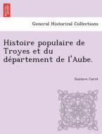 Histoire populaire de Troyes et du de´partement de l'Aube. di Gustave Carre´ edito da British Library, Historical Print Editions