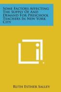 Some Factors Affecting the Supply of and Demand for Preschool Teachers in New York City di Ruth Esther Salley edito da Literary Licensing, LLC