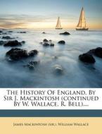 The History of England, by Sir J. Mackintosh (Continued by W. Wallace, R. Bell).... di James Mackintosh, William Wallace edito da Nabu Press
