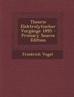 Theorie Elektrolytischer Vorgange 1895 di Friedrich Vogel edito da Nabu Press