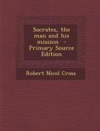 Socrates, the Man and His Mission di Robert Nicol Cross edito da Nabu Press