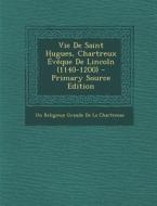 Vie de Saint Hugues, Chartreux Eveque de Lincoln (1140-1200) di Un Religieux Grande De La Chartreuse edito da Nabu Press