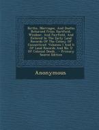 Births, Marriages, and Deaths Returned from Hartford, Windsor, and Fairfield, and Entered in the Early Land Records of the Colony of Connecticut: Volu di Anonymous edito da Nabu Press