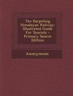 The Darjeeling Himalayan Railway: Illustrated Guide for Tourists di Anonymous edito da Nabu Press