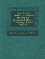 Capital and Interest, a Critical History of Economical Theory - Primary Source Edition edito da Nabu Press