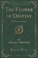 The Flower Of Destiny di Margaret Mordecai edito da Forgotten Books