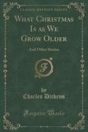 What Christmas Is As We Grow Older di Charles Dickens edito da Forgotten Books