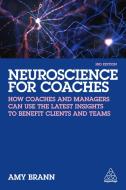 Neuroscience for Coaches: How Coaches and Managers Can Use the Latest Insights to Benefit Clients and Teams di Amy Brann edito da KOGAN PAGE