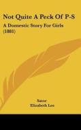 Not Quite a Peck of P-S: A Domestic Story for Girls (1881) di Sator, Elizabeth Lee edito da Kessinger Publishing