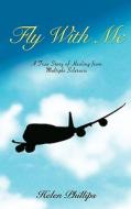 Fly with Me: A True Story of Healing from Multiple Sclerosis di Helen Phillips edito da Createspace