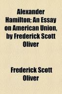 Alexander Hamilton di Frederick Scott Oliver edito da General Books Llc