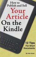 How to Publish and Sell Your Article on the Kindle: 12 Beginner Tips for Short Documents di Kate Harper edito da Createspace