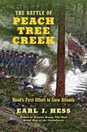 The Battle of Peach Tree Creek: Hood's First Effort to Save Atlanta di Earl J. Hess edito da UNIV OF NORTH CAROLINA PR