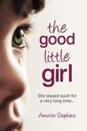 The Good Little Girl: She Stayed Quiet for a Very Long Time... di Annette Stephens edito da Createspace