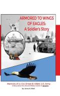Armored to Wings of Eagles: A Soldier's Story: Memoirs of Lt. Col. Ernest B. Killett, U.S. Army: A Story about the Life  di James K. Killett edito da DORRANCE PUB CO INC
