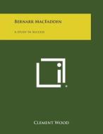 Bernarr Macfadden: A Study in Success di Clement Wood edito da Literary Licensing, LLC