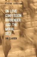 On Love, Confession, Surrender and the Moral Self di Ian (Villanova University Clausen edito da Bloomsbury Publishing Plc