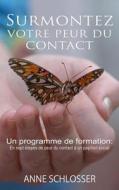 Surmontez Votre Peur Du Contact: Un Programme de Formation: En Sept Etapes de Peur Du Contact a Un Papillon Social di Anne Schlosser edito da Createspace